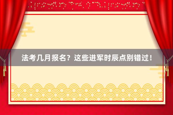 法考几月报名？这些进军时辰点别错过！