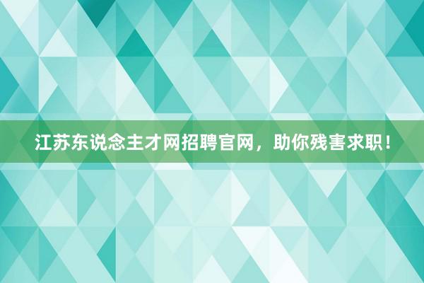 江苏东说念主才网招聘官网，助你残害求职！