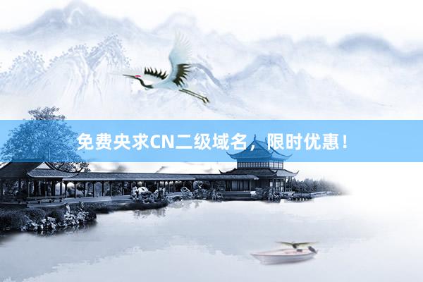 免费央求CN二级域名，限时优惠！